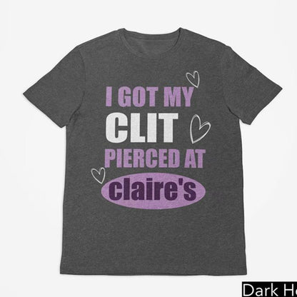 I Got My Cl*t Pierced At Clarie's Shirt, Claire's T-shirt, Funny Feminist Shirt, Meme Slogan Shirt, Dark Humor, Unisex Gift