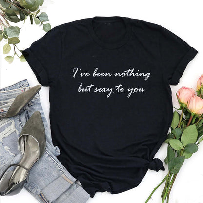 I‘ve been nothing but sexy to you TShirt