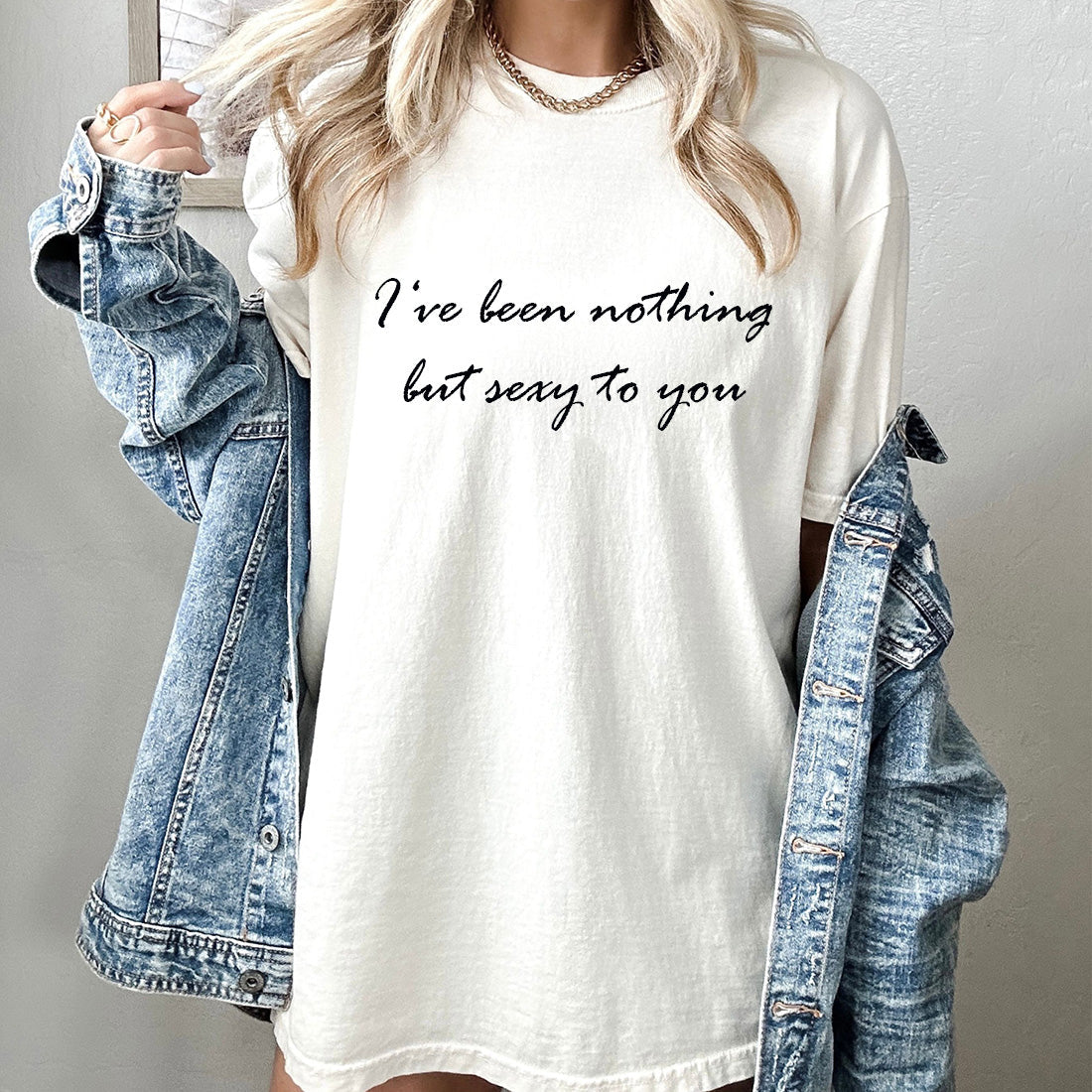 I‘ve been nothing but sexy to you TShirt