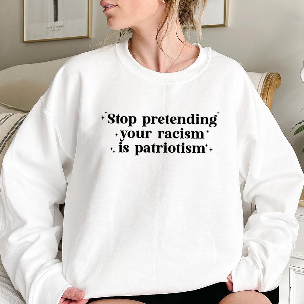 Stop Pretending Your Racism is Patriotism Sweatshirt Crewneck Fit Sweaters - Hiyatee