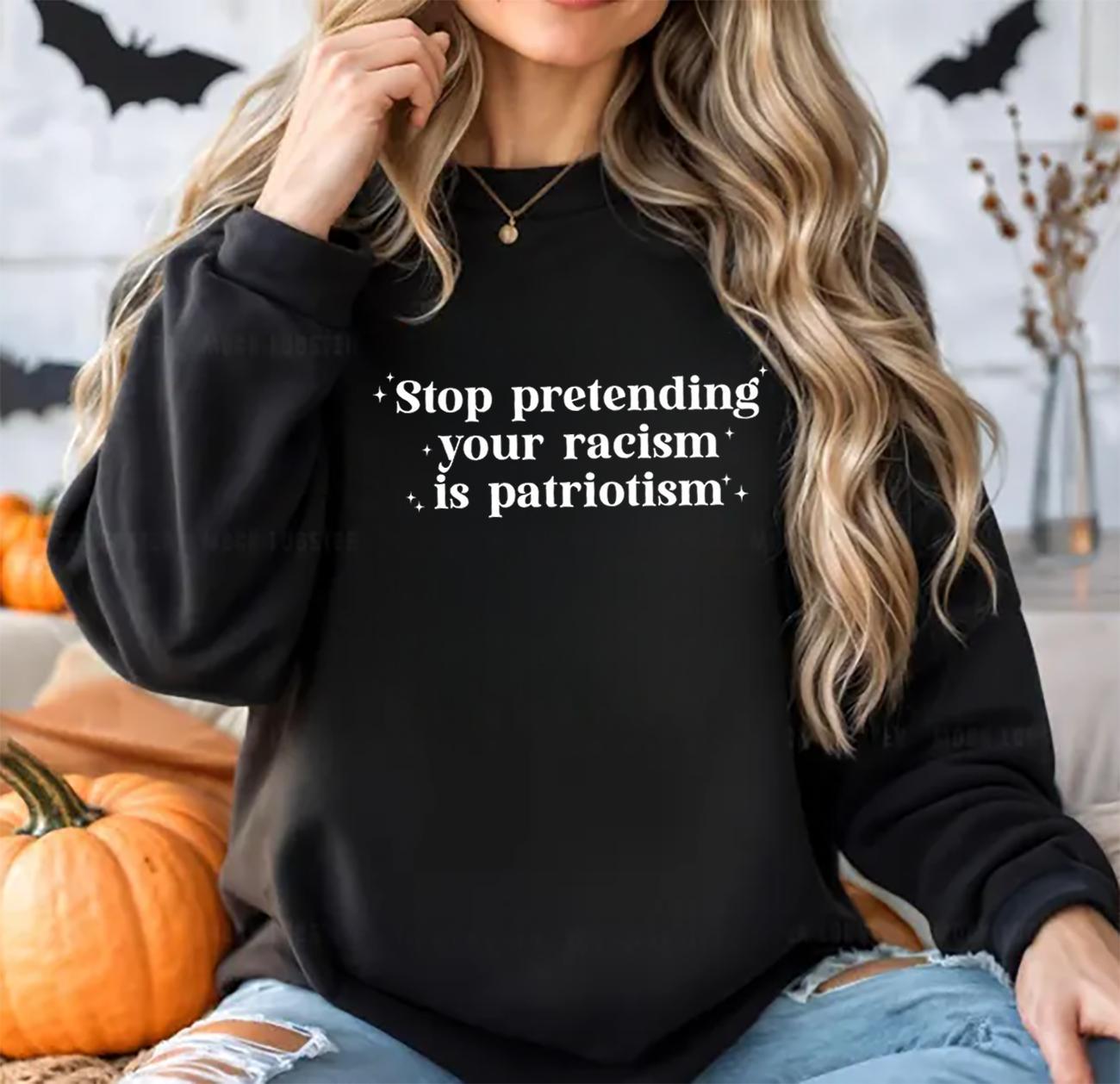 Stop Pretending Your Racism is Patriotism Sweatshirt Crewneck Fit Sweaters - Hiyatee