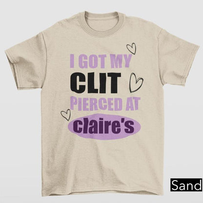 I Got My Cl*t Pierced At Clarie's Shirt, Claire's T-shirt, Funny Feminist Shirt, Meme Slogan Shirt, Dark Humor, Unisex Gift