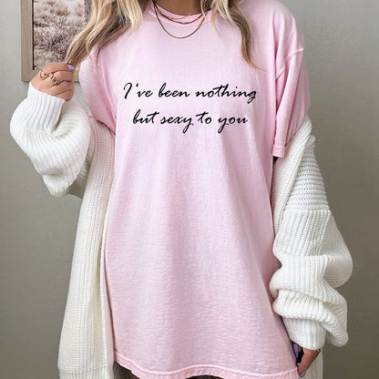 I‘ve been nothing but sexy to you TShirt